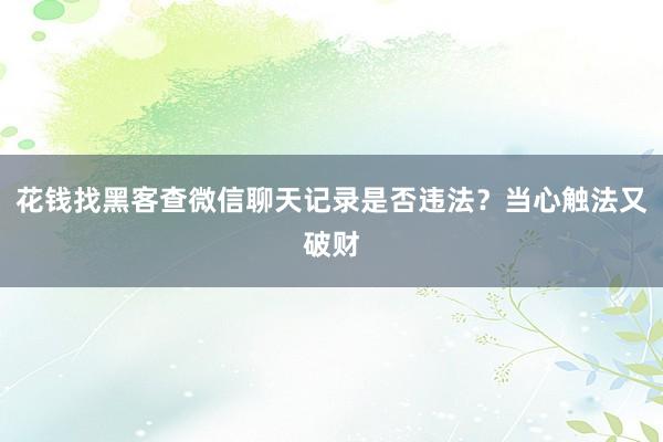 花钱找黑客查微信聊天记录是否违法？当心触法又破财