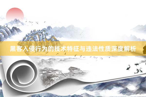 黑客入侵行为的技术特征与违法性质深度解析