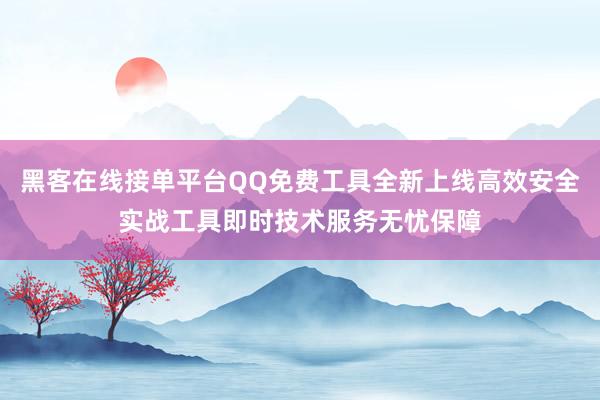 黑客在线接单平台QQ免费工具全新上线高效安全实战工具即时技术服务无忧保障