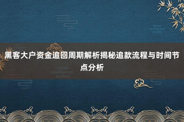 黑客大户资金追回周期解析揭秘追款流程与时间节点分析